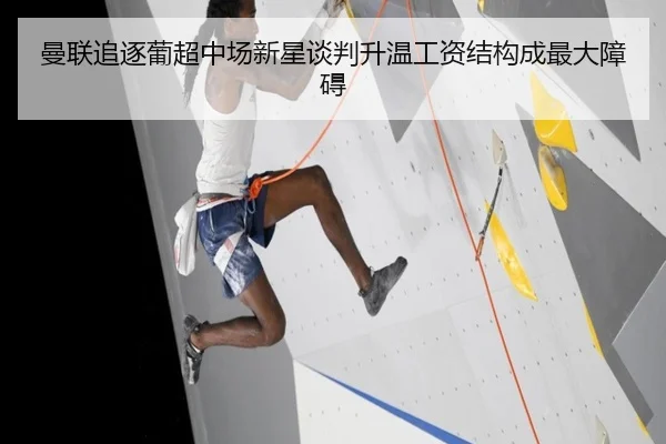 曼联追逐葡超中场新星谈判升温工资结构成最大障碍