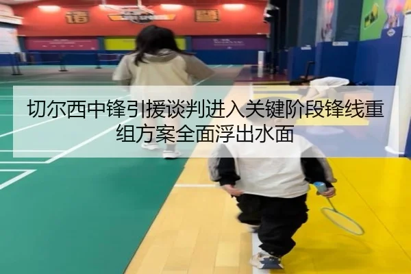 切尔西中锋引援谈判进入关键阶段锋线重组方案全面浮出水面